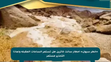 «خطر سيول» أمطار سانت كاترين هل تستمر الساعات المقبلة ولماذا التحذير مستمر